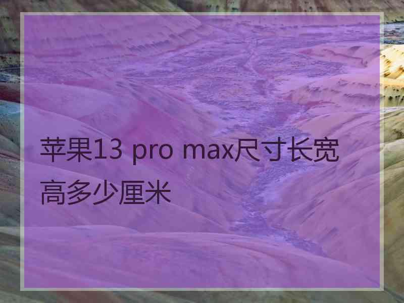 苹果13 pro max尺寸长宽高多少厘米