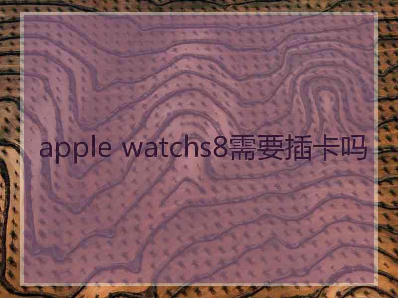 apple watchs8需要插卡吗