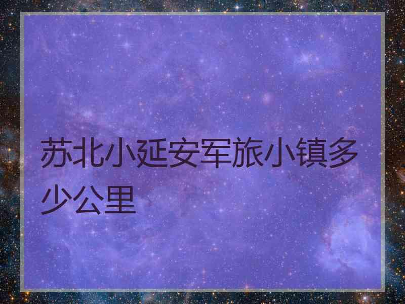 苏北小延安军旅小镇多少公里