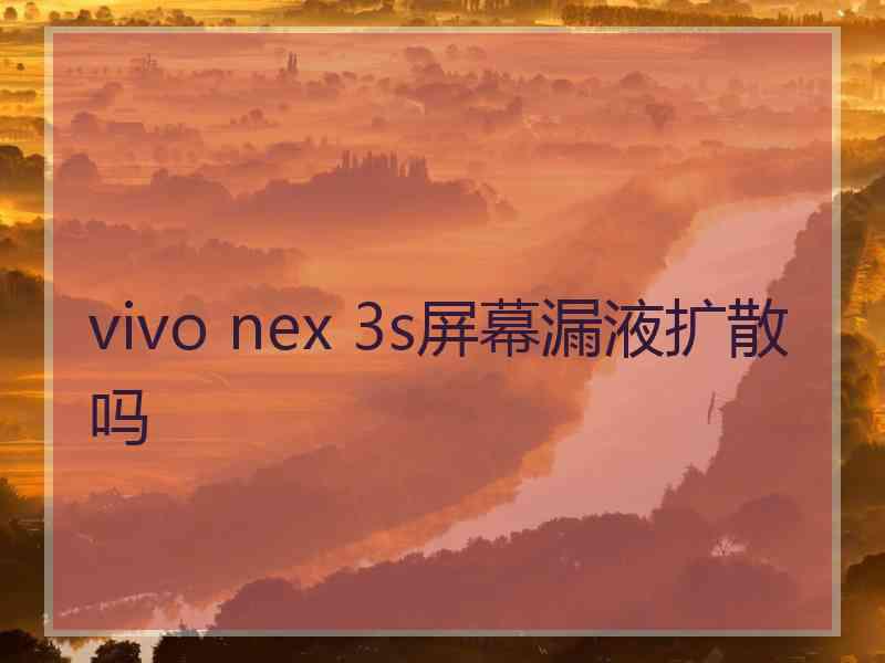 vivo nex 3s屏幕漏液扩散吗