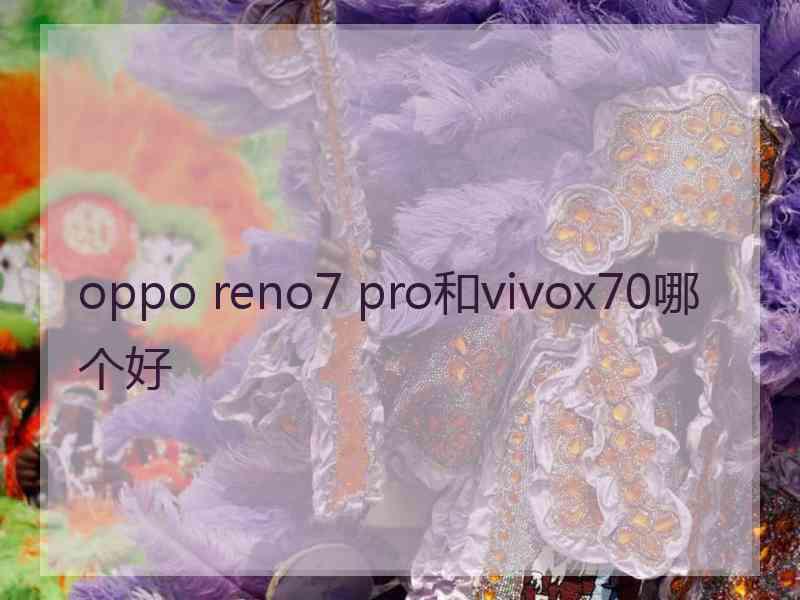 oppo reno7 pro和vivox70哪个好