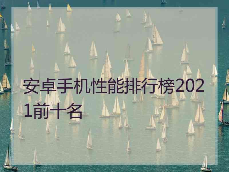 安卓手机性能排行榜2021前十名