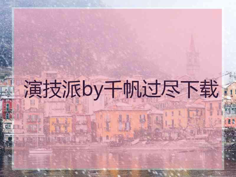 演技派by千帆过尽下载