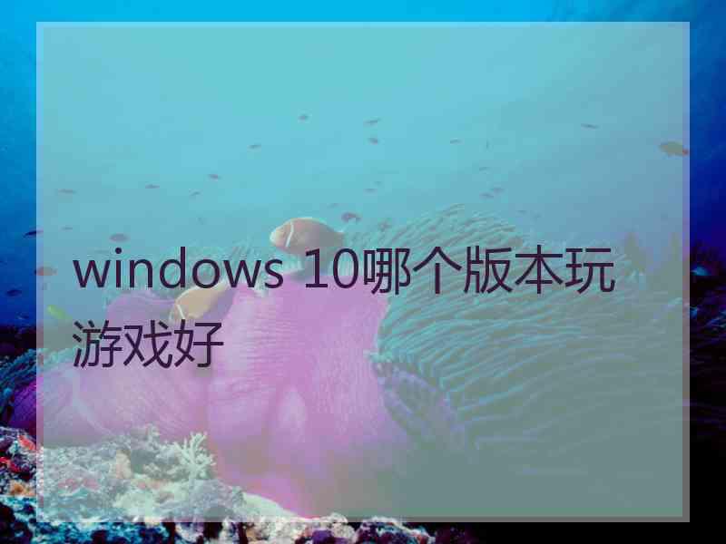 windows 10哪个版本玩游戏好