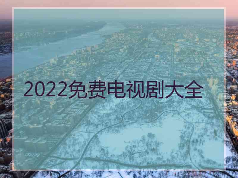 2022免费电视剧大全