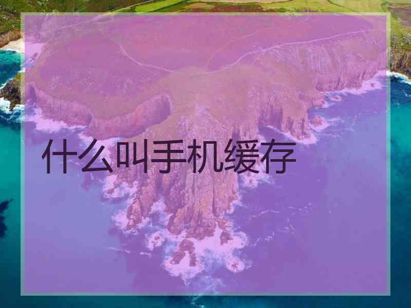 什么叫手机缓存