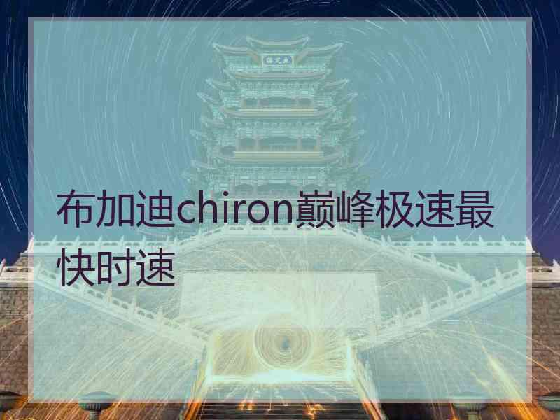 布加迪chiron巅峰极速最快时速