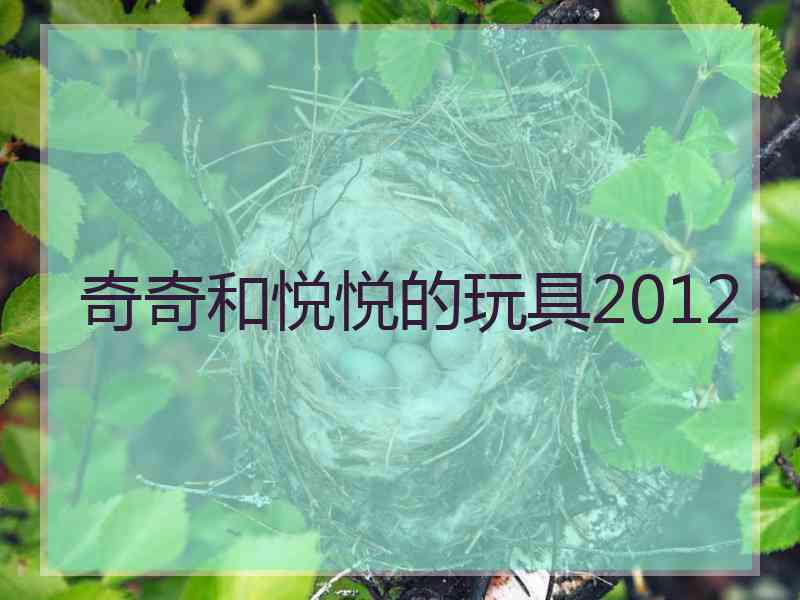 奇奇和悦悦的玩具2012