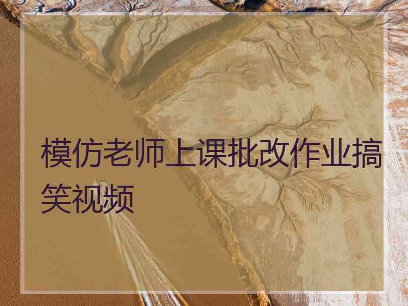 模仿老师上课批改作业搞笑视频