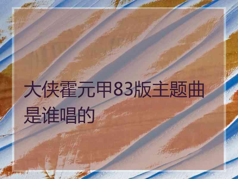 大侠霍元甲83版主题曲是谁唱的