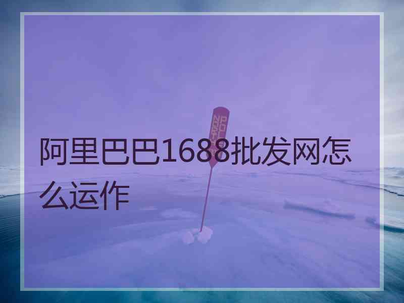 阿里巴巴1688批发网怎么运作