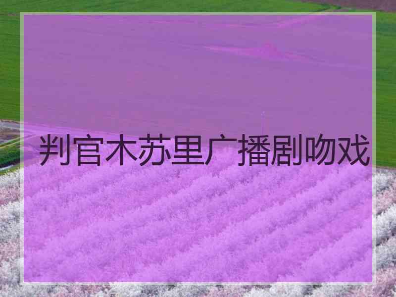 判官木苏里广播剧吻戏