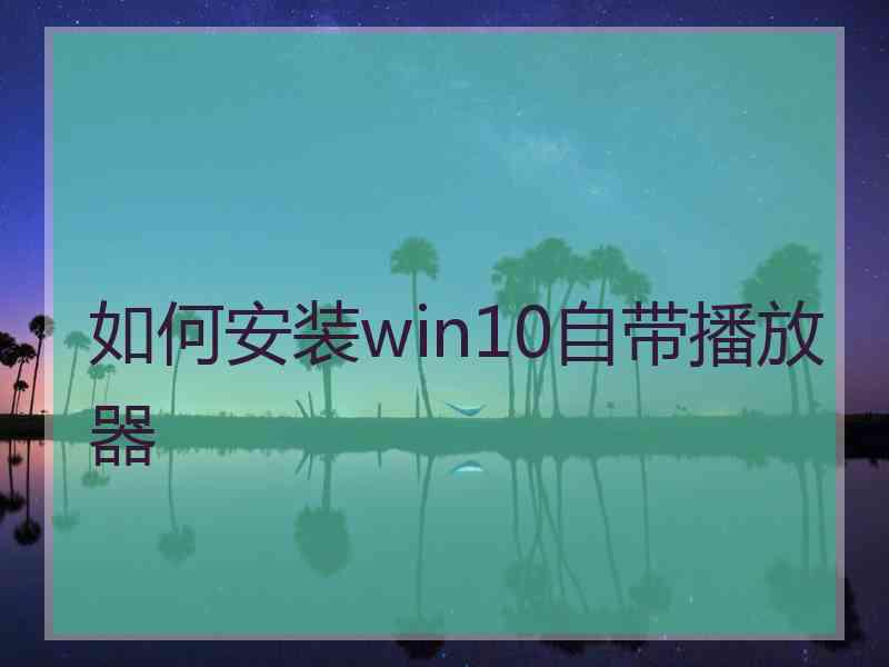 如何安装win10自带播放器