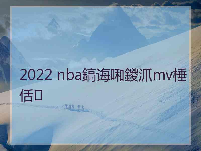 2022 nba鎬诲啝鍐沠mv棰佸