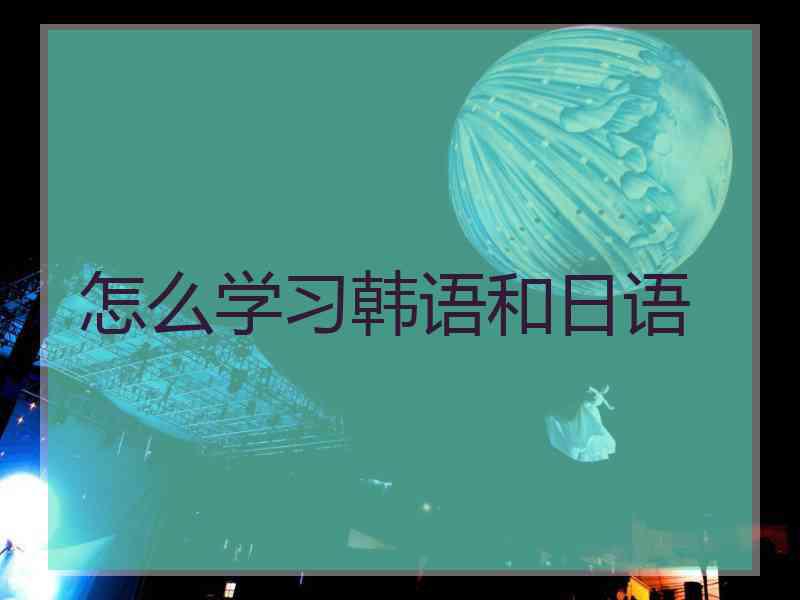 怎么学习韩语和日语