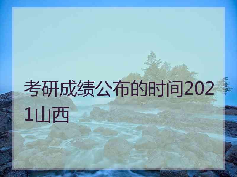 考研成绩公布的时间2021山西