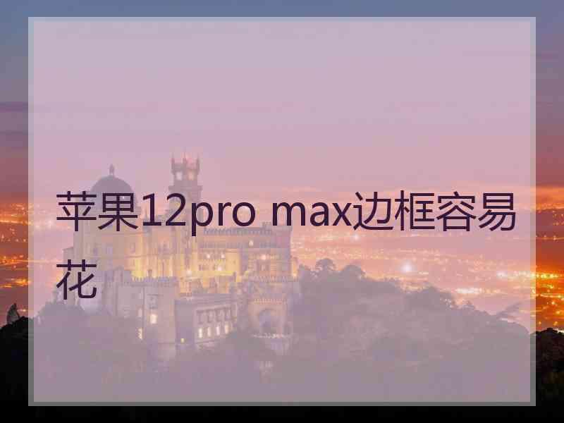 苹果12pro max边框容易花