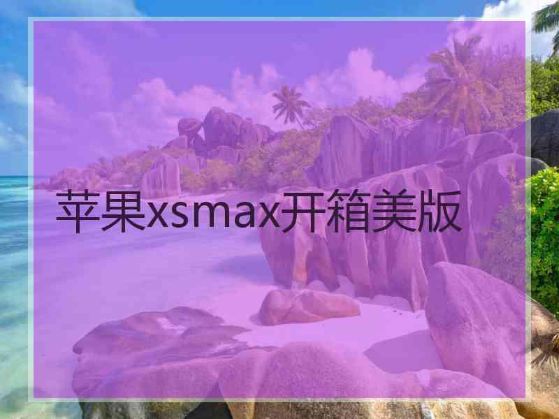 苹果xsmax开箱美版