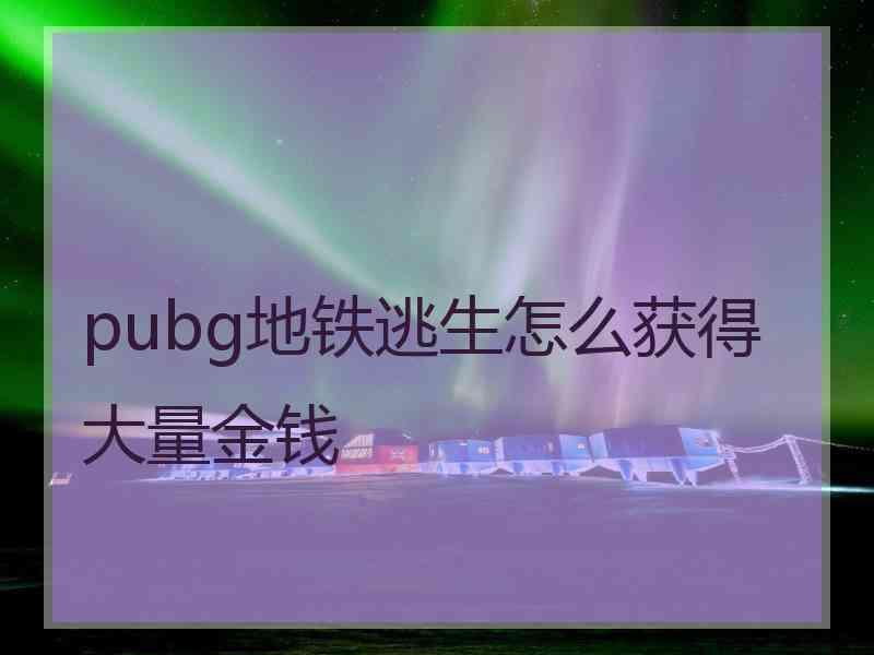 pubg地铁逃生怎么获得大量金钱