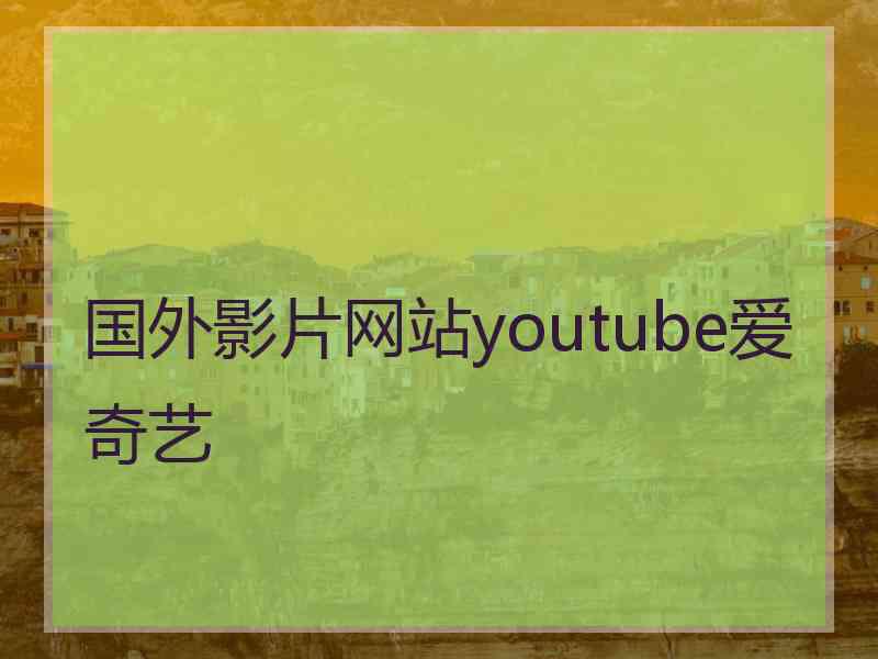 国外影片网站youtube爱奇艺