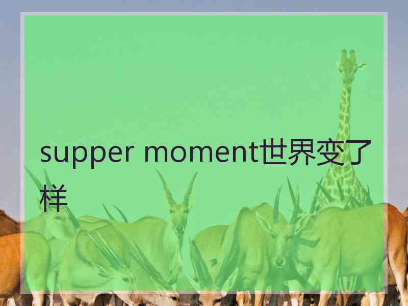 supper moment世界变了样