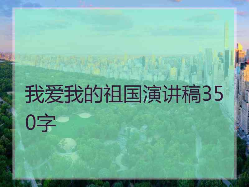 我爱我的祖国演讲稿350字