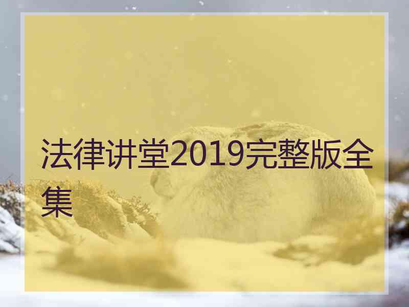 法律讲堂2019完整版全集