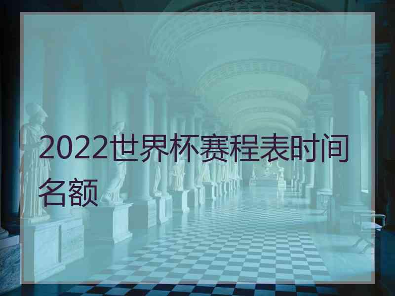 2022世界杯赛程表时间名额