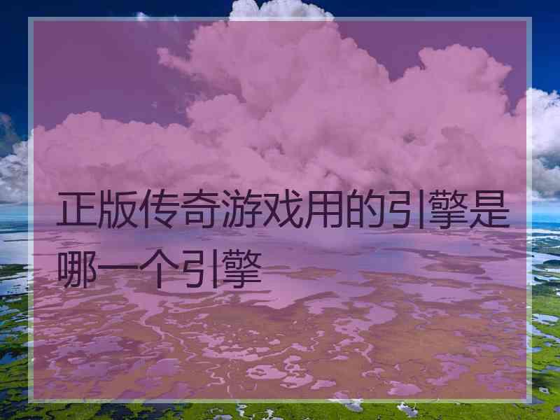 正版传奇游戏用的引擎是哪一个引擎