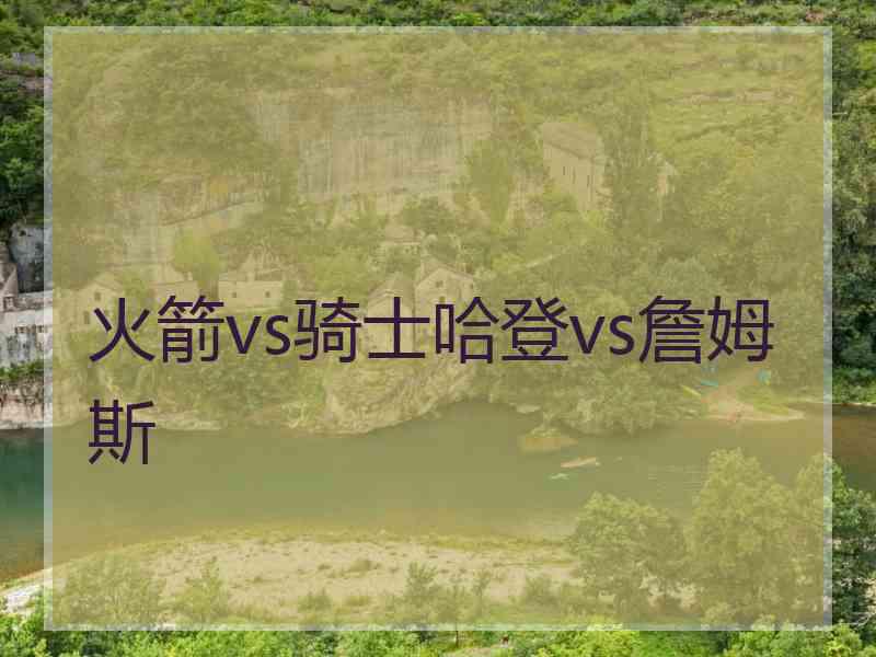 火箭vs骑士哈登vs詹姆斯