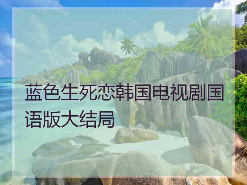 蓝色生死恋韩国电视剧国语版大结局