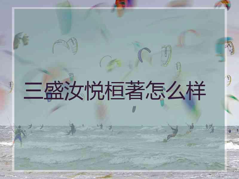 三盛汝悦桓著怎么样