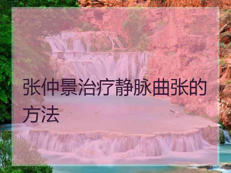 张仲景治疗静脉曲张的方法