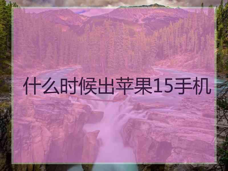 什么时候出苹果15手机