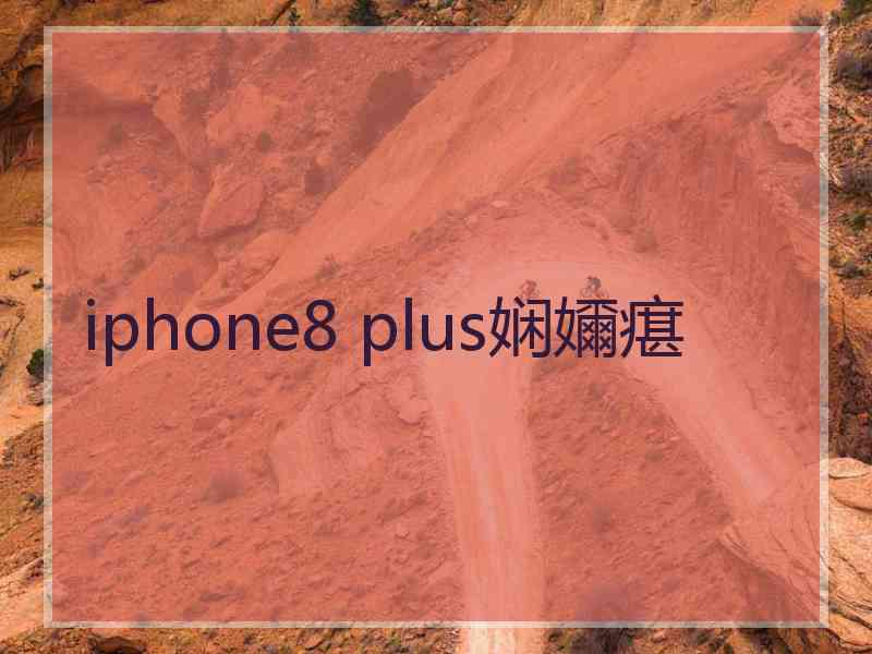 iphone8 plus娴嬭瘎