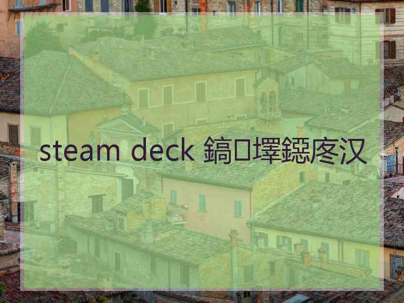 steam deck 鎬墿鐚庝汉