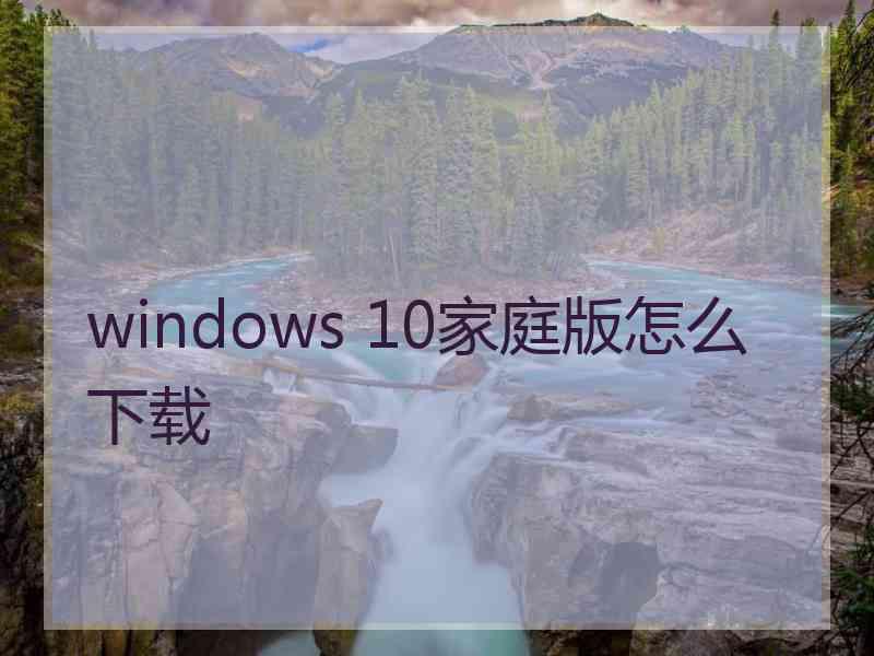 windows 10家庭版怎么下载