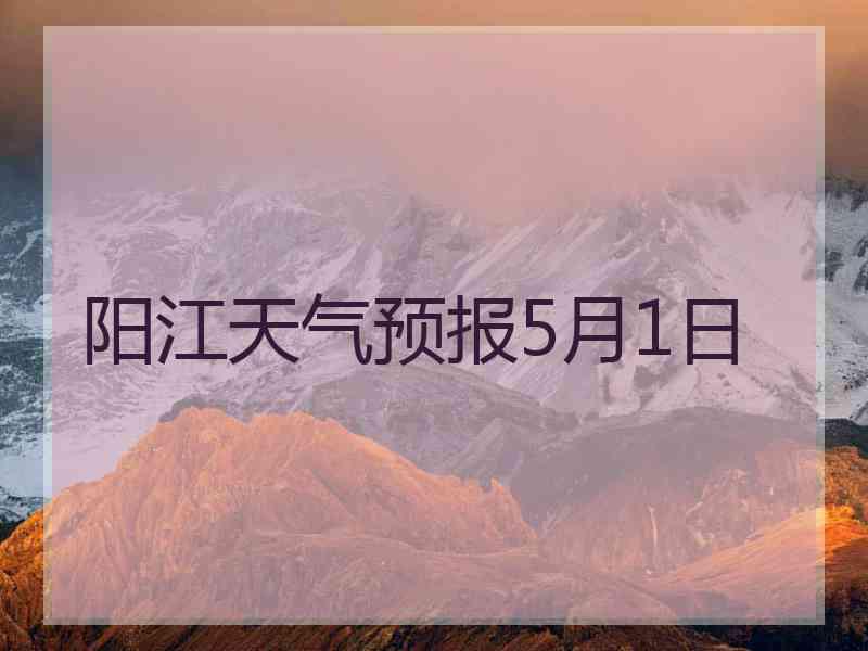 阳江天气预报5月1日