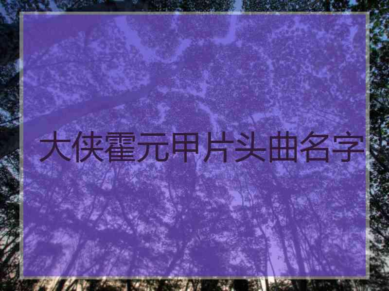 大侠霍元甲片头曲名字