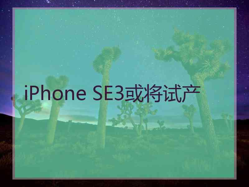 iPhone SE3或将试产