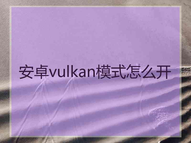 安卓vulkan模式怎么开