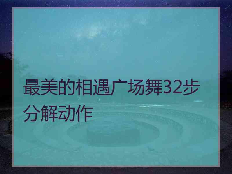 最美的相遇广场舞32步分解动作