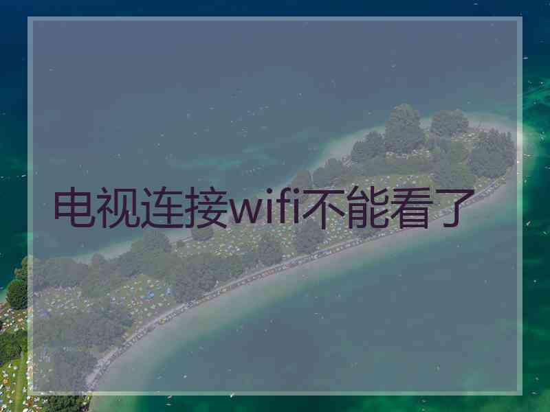 电视连接wifi不能看了