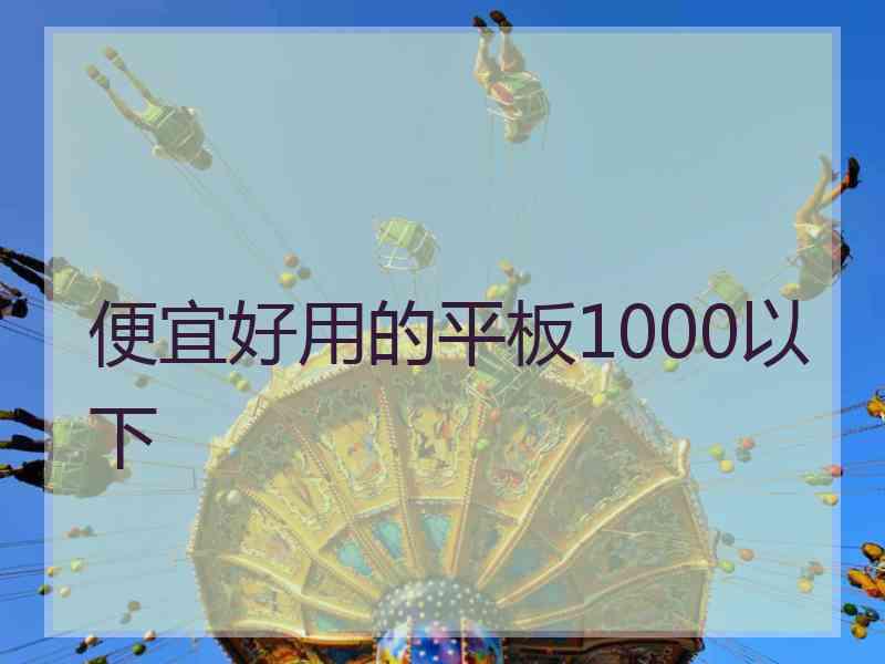 便宜好用的平板1000以下