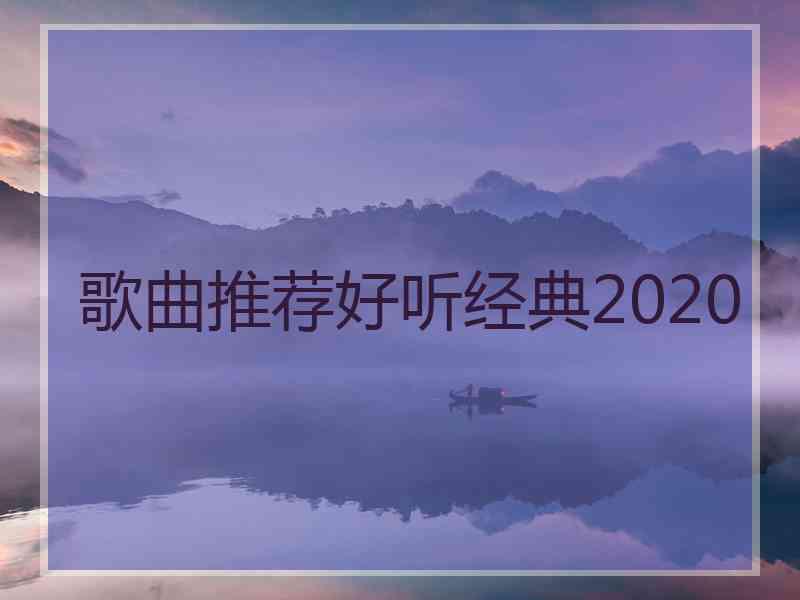 歌曲推荐好听经典2020