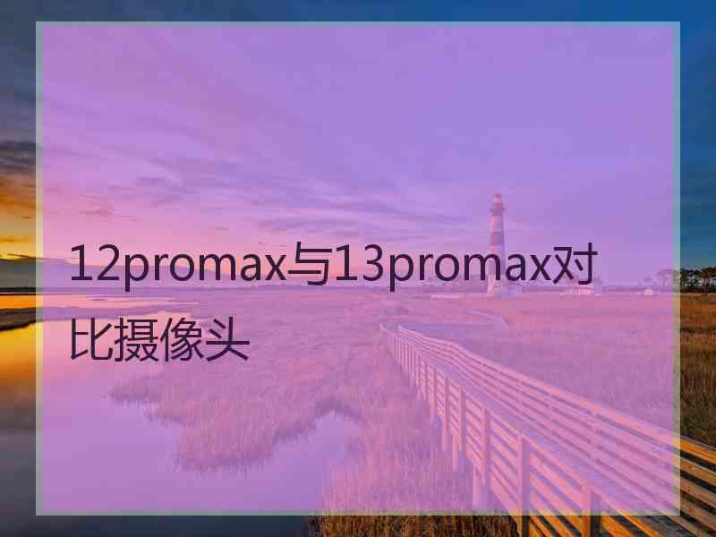 12promax与13promax对比摄像头