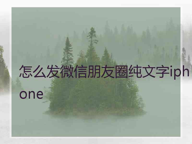 怎么发微信朋友圈纯文字iphone