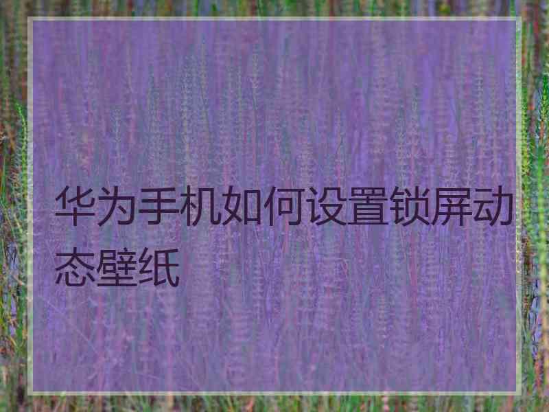 华为手机如何设置锁屏动态壁纸