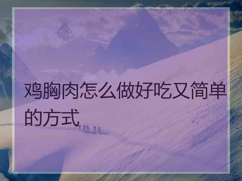 鸡胸肉怎么做好吃又简单的方式