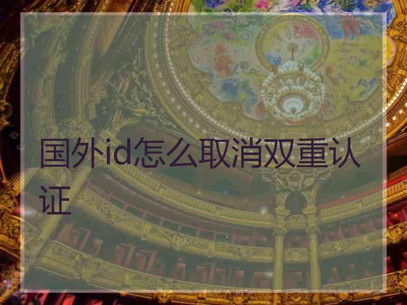 国外id怎么取消双重认证